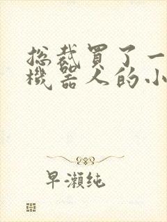 总裁买了一个男机器人的小说