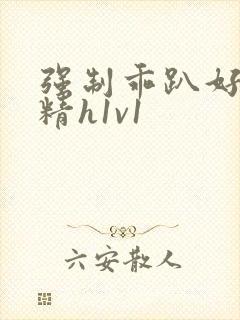 强制乖趴好灌浓精h1v1