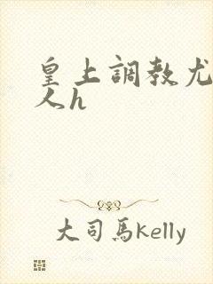 皇上调教尤物美人h