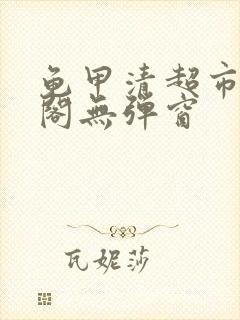 龟甲清超市笔趣阁无弹窗