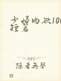 少妇肉欲100短篇