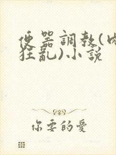 便器调教(肉体狂乱)小说