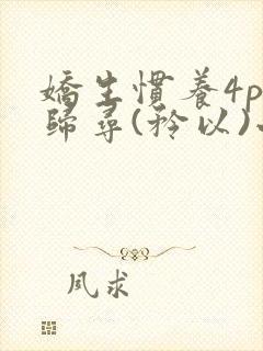 娇生惯养4ph归寻(矜以)小说免费阅读