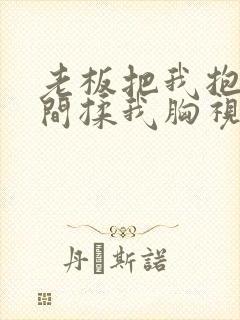 老板把我抱进房间揉我胸视频