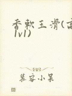 香软玉滑(高h 1v1)