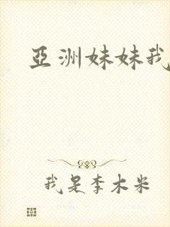 亚洲妹妹我爱你