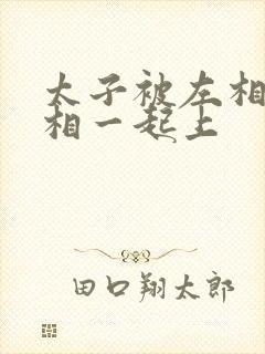 太子被左相和右相一起上