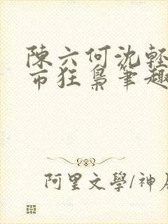 陈六何沈轻舞都市狂枭笔趣阁