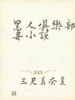 黑人俱乐部仑娇妻小说