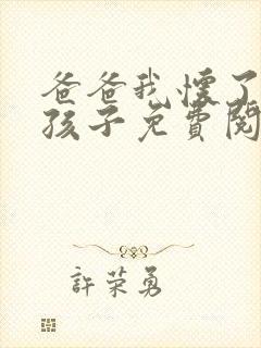 爸爸我怀了你的孩子免费阅读