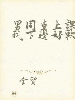 男同桌上课狂揉我下边好软好多水