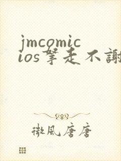jmcomicios拿走不谢
