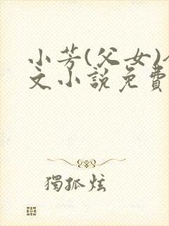 小芳(父女)全文小说免费阅读