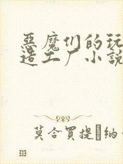 恶魔们的玩具改造工厂小说