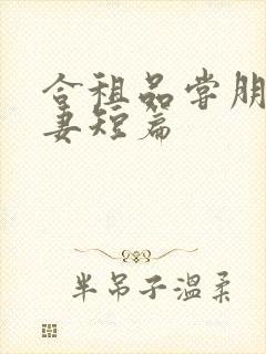 合租品尝朋友娇妻短篇