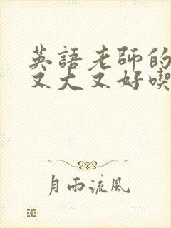 英语老师的那儿又大又好吃