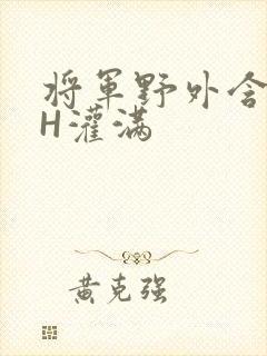 将军野外含公主H灌满