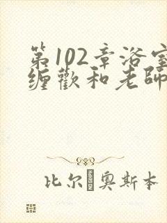 第102章浴室缠欢和老师小说