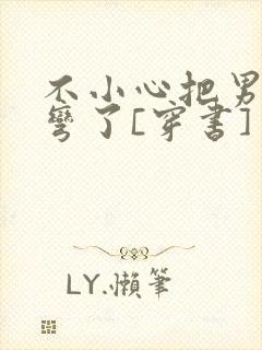 不小心把男主掰弯了[穿书]