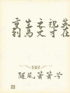 重生之祝英台遇到马文才在线阅读