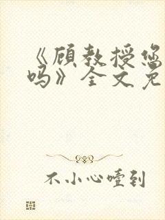 《顾教授您睡了吗》全文免费阅读