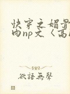 快穿之媚骨h啪肉np文〈高h〉