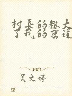 村长的粗大挺进了我的密道