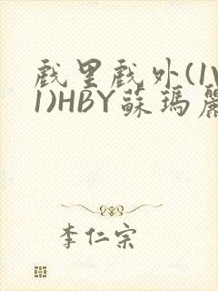 戏里戏外(1V1)HBY苏玛丽全文免费阅读