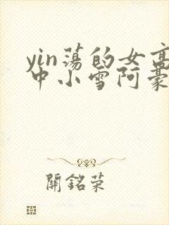 yin荡的女高中小雪阿豪