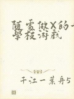 随处做X的世界学校游戏