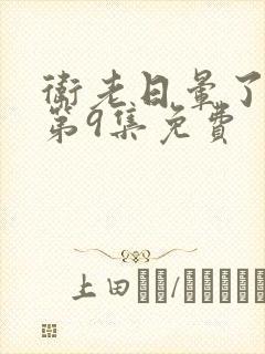 卫老日晕了淑蓉第9集免费