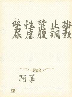 双性禁止排泄憋尿虐腹调教sm