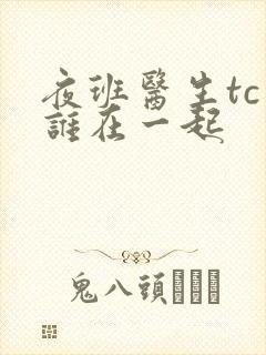 夜班医生tc和谁在一起