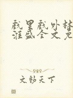 戏里戏外林栀季淮盛全文免费阅读笔趣阁