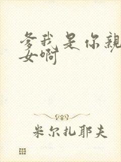 爹我是你亲生闺女啊