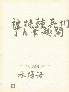 被特种兵们肉晕了h笔趣阁