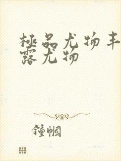 极品尤物丰满暴露尤物