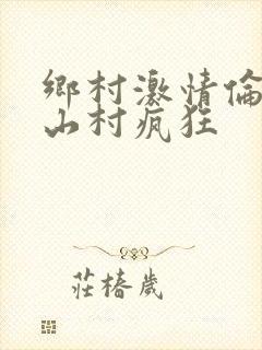 乡村激情伦小说山村疯狂
