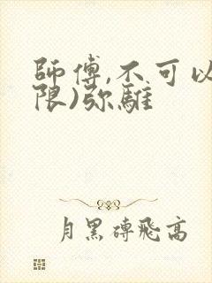 师傅,不可以(限)弥骓