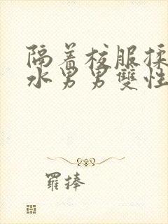 隔着校服揉h奶水男男双性