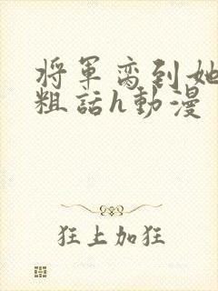 将军脔到她哭h粗话h动漫