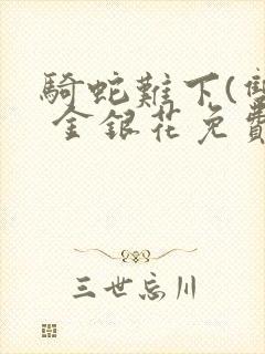 骑蛇难下(双) 金银花免费笔趣阁