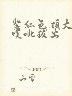 紫红色硕大噗呲噗呲拔出