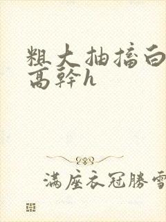 粗大抽搐白浊h高干h