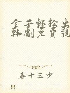 金子轻松出来吧韩剧免费观看全集