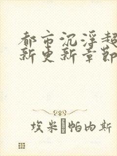 都市沉浮超前最新更新章节