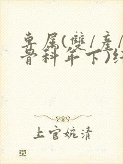 专属(双/产/骨科年下)纤仟