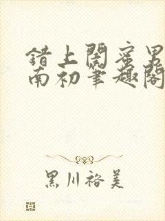 错上闺蜜男友沈南初笔趣阁