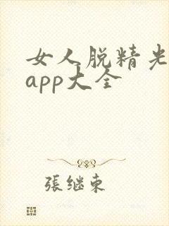 女人脱精光直播app大全