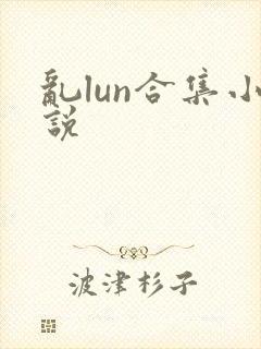 乱lun合集小说